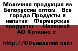 Молочная продукция из Белоруссии оптом - Все города Продукты и напитки » Фермерские продукты   . Ненецкий АО,Коткино с.